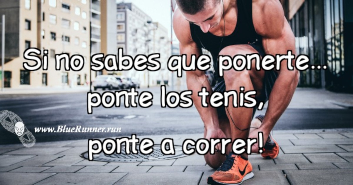 Si no sabes que ponerte, ponte los tenis, ponte a correr! 